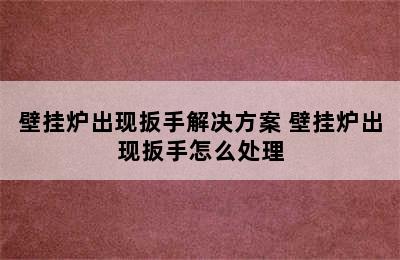 壁挂炉出现扳手解决方案 壁挂炉出现扳手怎么处理